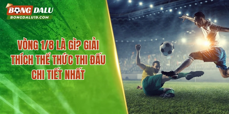 Vòng 1/8 Là Gì? Giải Thích Thể Thức Thi Đấu Chi Tiết Nhất