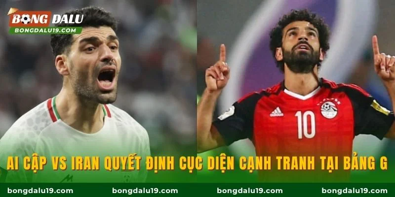 Ai Cập vs Iran quyết định cục diện cạnh tranh tại bảng G